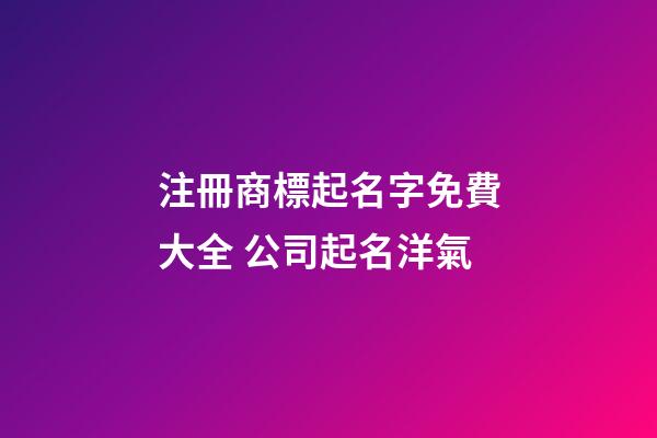 注冊商標起名字免費大全 公司起名洋氣